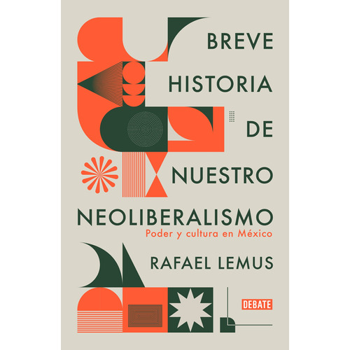 Breve historia de nuestro neoliberalismo: Poder y cultura en México, de Lemus, Rafael. Ensayo Literario Editorial Debate, tapa blanda en español, 2021