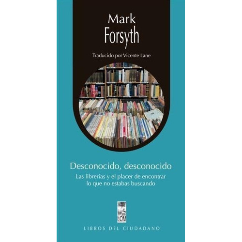 Desconocido, Desconocido: Las Librerias Y El Placer De Encontrar Lo Que No Estabas Bus, De Mark Forsyth. Editorial Lom Ediciones, Tapa Blanda, Edición 1 En Español