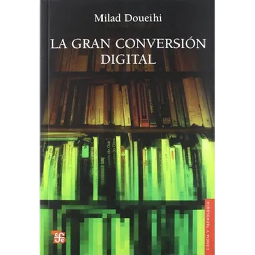 La Gran Conversión Digital: La Gran Conversión Digital, De Milad Doueihi. Editorial Fondo De Cultura Económica, Tapa Blanda, Edición 1 En Español, 2010