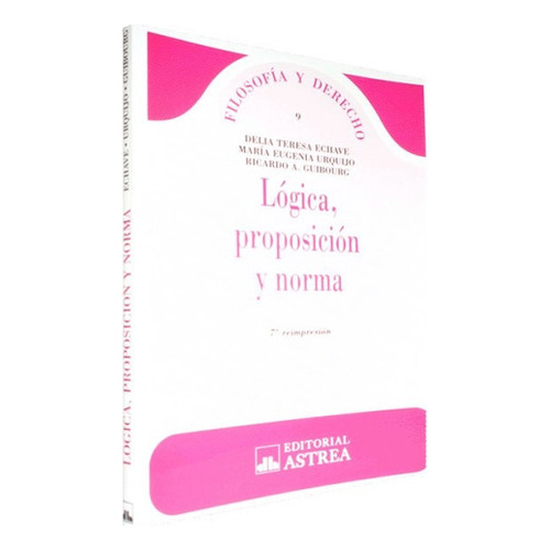 Lógica, proposición y norma, de ECHAVE, DELIA T.  - URQUIJO, MARÍA E.  - GUIBOURG, RICARDO A.. Editorial Astrea, edición 1 en español