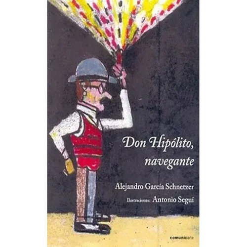 Don Hipólito, Navegante: Don Hipólito, Navegante, De Alejandro Garcia Schnetzer,antonio Segui. Editorial Comunicarte, Tapa Dura, Edición 1 En Español, 2012