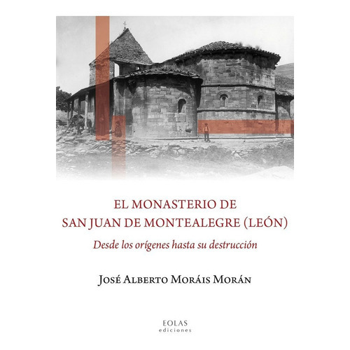 El Monasterio De San Juan De Montealegre (leãân), De Moráis Morán, José Alberto. Editorial Eolas Ediciones, Tapa Blanda En Español