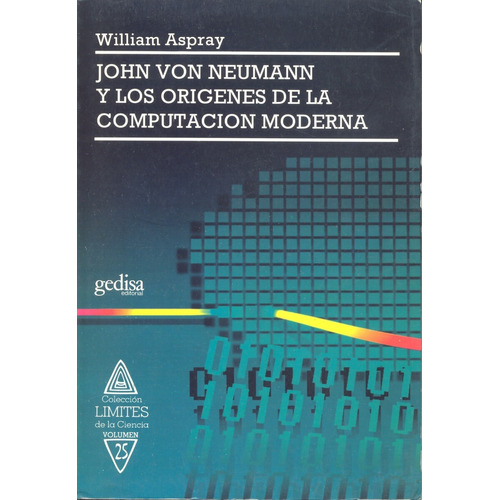 John Von Neumann y los orígenes de la computación moderna, de Aspray, William. Serie Límites de la Ciencia Editorial Gedisa en español, 1993