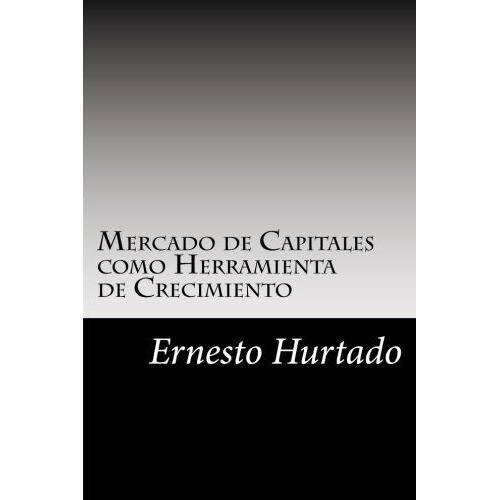 Mercado De Capitales Como Herramienta De Crecimiento, De Ernesto Antonio Hurtado., Vol. N/a. Editorial Createspace Independent Publishing Platform, Tapa Blanda En Español, 2017