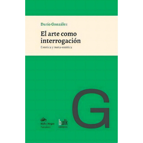 El Arte Como Interrogacion : Estetica Y Meta-estetica, De Dario Gonzalez. Editorial Bulk Editores - Nube Negra, Tapa Blanda En Español