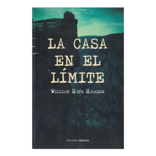 CASA EN EL LIMITE, LA, de William Hope Hodgson. Editorial abraxas, tapa pasta blanda, edición 2 en español, 2017