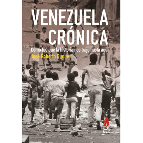 Venezuela Crónica: Cómo fue que la historia nos trajo hasta aquí, de José Roberto Duque. Editorial Tinta Limón, tapa pasta blanda, edición 1 en español, 2020