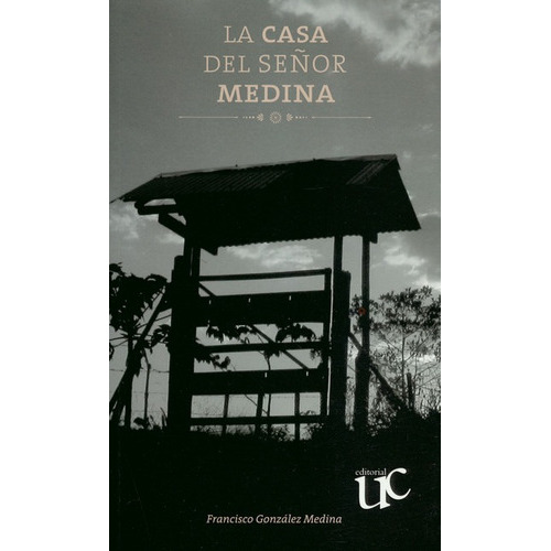 Casa Del Señor Medina, La, De Francisco González Medina. Editorial Universidad Del Cauca, Tapa Blanda, Edición 1 En Español, 2016