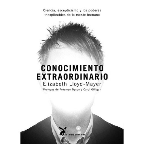 CONOCIMIENTO EXTRAORDINARIO: Ciencia, escepticismo y los poderes inexplicables de la mente humana, de Lloyd-Mayer, Elizabeth. Editorial La Liebre de Marzo, tapa blanda en español, 2011