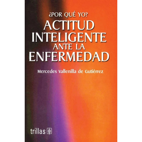 Por Qué Yo? Actitud Inteligente Ante La Enfermedad, De Vallenilla De Gutiérrez, Mercedes., Vol. 1. Editorial Trillas, Tapa Blanda, Edición 1a En Español, 2004