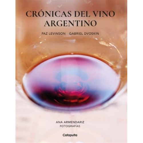 Cronicas Del Vino Argentino - Paz Levinson - Gabriel Dvoskin, de Levinson, Paz. Editorial Catapulta, tapa blanda en español, 2023