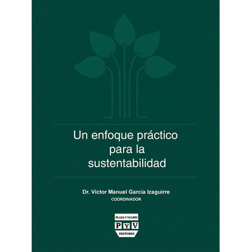 UN ENFOQUE PRÁCTICO PARA LA SUSTENTABILIDAD, de García Izaguirre, Víctor Manuel.. Editorial Plaza y Valdés, tapa pasta blanda, edición 1 en español, 2015