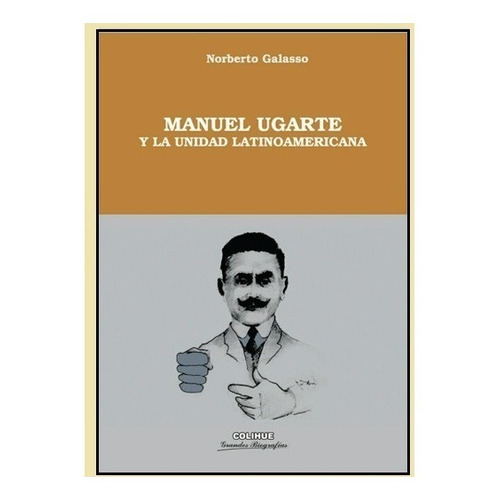 Manuel Ugarte Y La Unidad Latinoamericana - Norberto Galasso