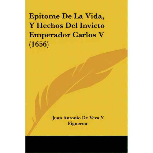 Epitome De La Vida, Y Hechos Del Invicto Emperador Carlos V (1656), De Figueroa, Juan Antonio De Vera Y.. Editorial Kessinger Pub Llc, Tapa Blanda En Español