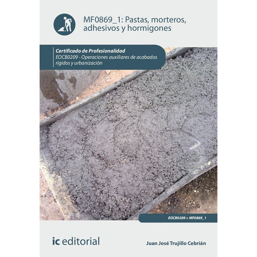 Pastas, Morteros, Adhesivos Y Hormigones. Eocb0209 - Operaciones Auxiliares De Acabados Rígidos Y Urbanización, De Juan José Trujillo Cebrián. Ic Editorial, Tapa Blanda En Español, 2023