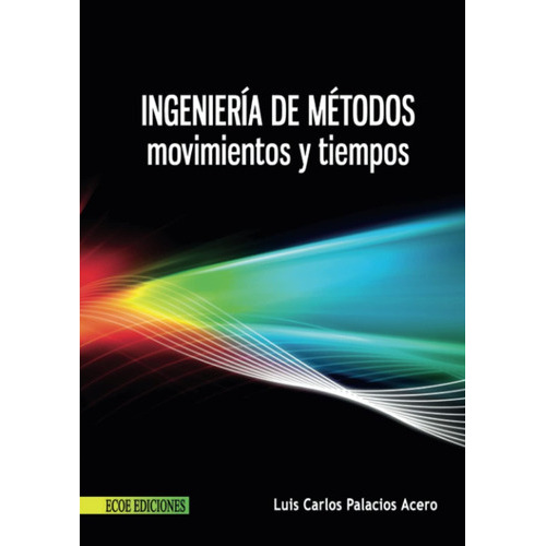Ingenieria De Metodos Movimientos Y Tiempos, De Luis Carlos Palacios Acero. Editorial Ecoe Ediciones, Tapa Blanda En Español, 2017