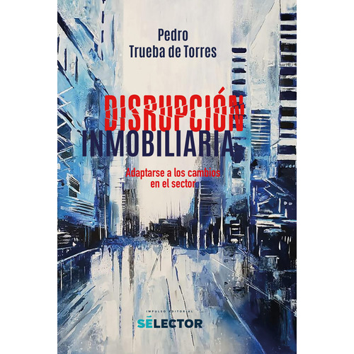 Disrupción inmobiliaria, de Trueba De Torres, Pedro. Editorial Selector, tapa blanda en español, 2022