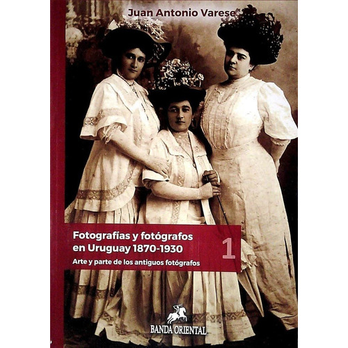 Fotografias Y Fotografos En Uruguay 1870 - 1930, De Juan Antonio Varese. Editorial Banda Oriental, Edición 1 En Español, 2019