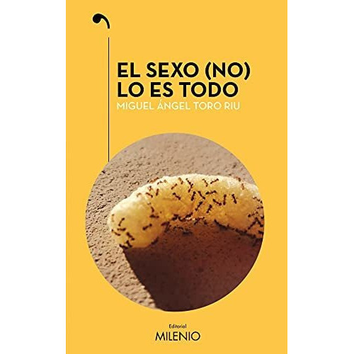 El Sexo (no) Lo Es Todo, De Miguel Ángel Toro Riu. Editorial Milenio Publicaciones S L, Tapa Blanda En Español, 2021