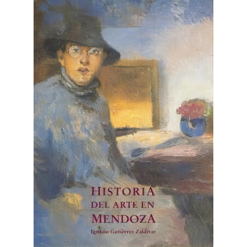 Historia Del Arte En Mendoza, De Ignacio Gutiérrez Zaldívar. Editorial Zurbaran Galeria, Tapa Dura, Edición 2014 En Español