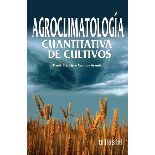 Agroclimatología Cuantitativa De Cultivos, De Campos Aranda, Daniel Francisco., Vol. 1. Editorial Trillas, Tapa Blanda En Español, 2005