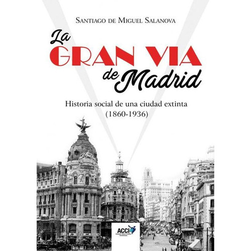 La Gran Vía De Madrid. Historia Social De Una Ciudad Extinta (1860-1936), De Santiago De Miguel Salanova. Editorial Acci, Tapa Blanda En Español, 2017