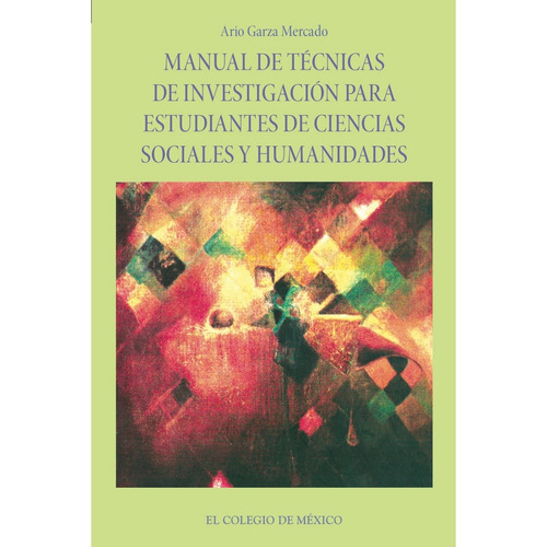 Manual De Técnicas De Investigación Para Estudiantes De Ciencias Sociales Y Humanidades, De Garza Mercado, Ario.., Vol. 1.0. Editorial El Colegio De México, Tapa Blanda, Edición 1.0 En Español, 2016