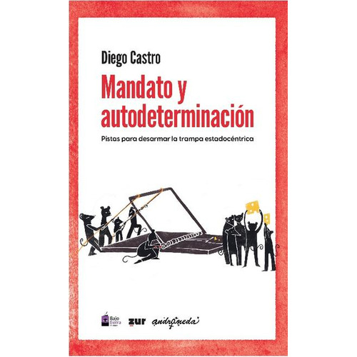 MANDATO Y AUTODETERMINACION: Pistas Para Desarmar La Trampa Estadocéntrica, de DIEGO CASTRO. Editorial Bajo Tierra Ediciones, tapa blanda en español, 2023