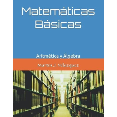 Matematicas Basicas Aritmetica Y Algebra -..., de Velázquez, Martín Joel. Editorial Independently Published en español