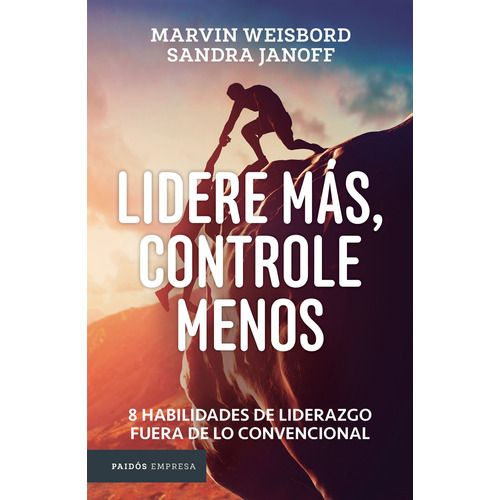 Lidere más, controle menos: 8 habilidades de liderazgo fuera de lo convencional, de Weisbord, Marvin. Serie Empresa Editorial Paidos México, tapa blanda en español, 2016