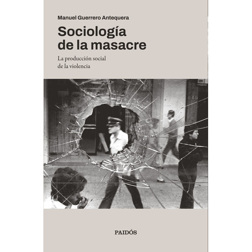Sociología De La Masacre: La Producción Social De La Violencia, De Manuel Guerrero., Vol. 1.0. Editorial Paidós, Tapa Blanda, Edición 1.0 En Español, 2023