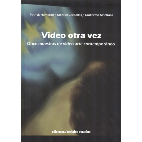 Video Otra Vez. Once Muestras De Video Arte Contemporáneo, De Patrick Hamilton. Editorial Metales Pesados, Tapa Blanda, Edición 1 En Español, 2010