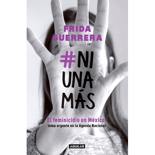 #NiUnaMás: El feminicidio en México: tema urgente en la Agenda Nacional, de Guerrera, Frida. Serie Actualidad política Editorial Aguilar, tapa blanda en español, 2018