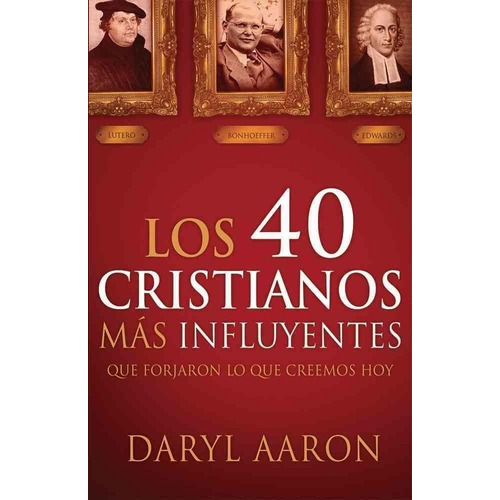 Los 40 Cristianos Más Influyentes: Que Forjaron Lo Que Creemos Hoy, De Daryl Aaron. Editorial Casa Creacion En Español