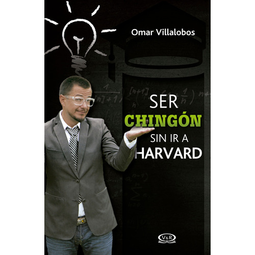 Ser chingón sin ir a Harvard, de Omar Villalobos. Editorial VR Editoras, tapa pasta blanda, edición 1 en español, 2014