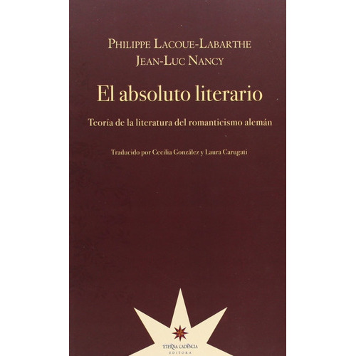 El Absoluto Literario. Teoria De La Literatura Del Romanticismo Aleman, De Lacoue-lambarthe, Philippe. Editorial Eterna Cadencia, Tapa Blanda En Español, 2010