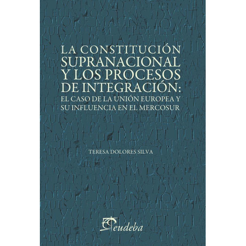 La Constitución Supranacional Y Los Procesos De Integración, De Silva, Teresa Dolores. Editorial Eudeba, Edición 2013 En Español