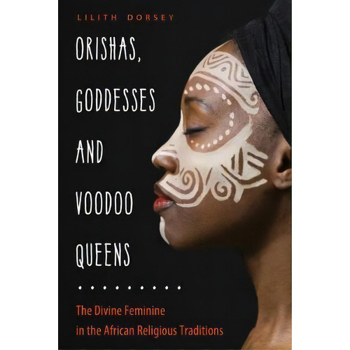 Orishas, Goddesses, And Voodoo Queens : The Divine Feminine In The African Religious Traditions, De Lilith Dorsey. Editorial Red Wheel/weiser, Tapa Blanda En Inglés