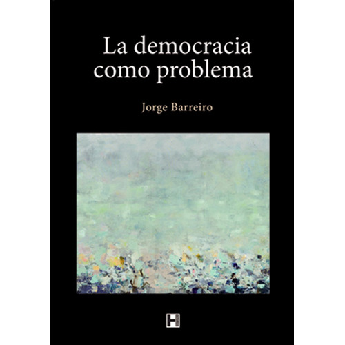 Democracia Como Problema, La, De Barreiro, Jorge. Editorial H Editores, Tapa Blanda, Edición 1 En Español, 2014