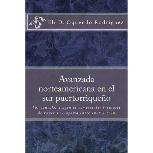 Avanzada Norteamericana En El Sur Puertorriqueãâ±o: Los Cãâ³nsules Y Agentes Comerciales Insula..., De Figueroa Irizarry, Jorge Alberto. Editorial Createspace, Tapa Blanda En Español