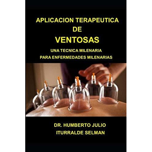 Aplicacion Terapeutica De Ventosas : Una Tecnica Milenaria Para Enfermedades Milenarias, De Dr Humberto Julio Iturralde Selman. Editorial Independently Published, Tapa Blanda En Español