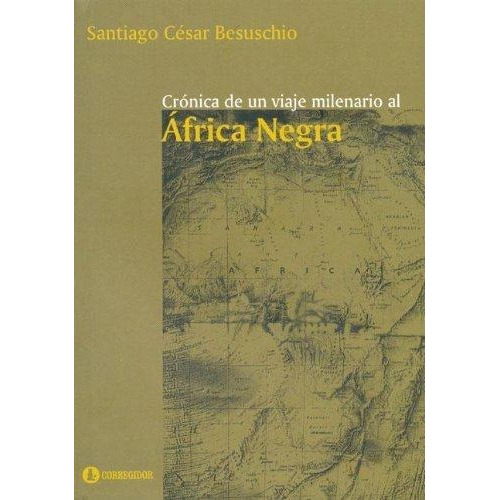 Cronica De Un Viaje Milenario Al Africa Negra 1A.Ed, de Besuschio, Santiago Cesar. Editorial CORREGIDOR en español