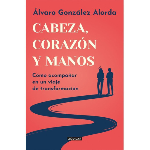 Cabeza, Corazón Y Manos, De Gonzalez Alorda Iriarte, Alvaro. Editorial Aguilar, Tapa Blanda, Edición 1 En Español, 2022