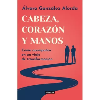 Cabeza, Corazón Y Manos, De Gonzalez Alorda Iriarte, Alvaro. Editorial Aguilar, Tapa Blanda, Edición 1 En Español, 2022