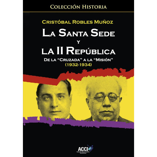 La Santa Sede Y La Ii Republica De La `cruzada´ A La `misión´ (1932-1934), De Cristóbal Robles Muñoz. Editorial Acci, Tapa Blanda En Español, 2019