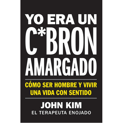 I Used To Be A Miserable F*ck \ Yo Era Un C*brón Amargado: Cómo Ser Hombre Y Vivir Una Vida Con Sentido, De John Kim. Editorial Harper Collins Español, Tapa Blanda En Español, 2020