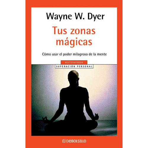 Tus zonas mágicas: Cómo usar el poder milagroso de la mente, de Wayne W. Dyer. Editorial Debolsillo, tapa encuadernación en tapa blanda o rústica en español, 2014