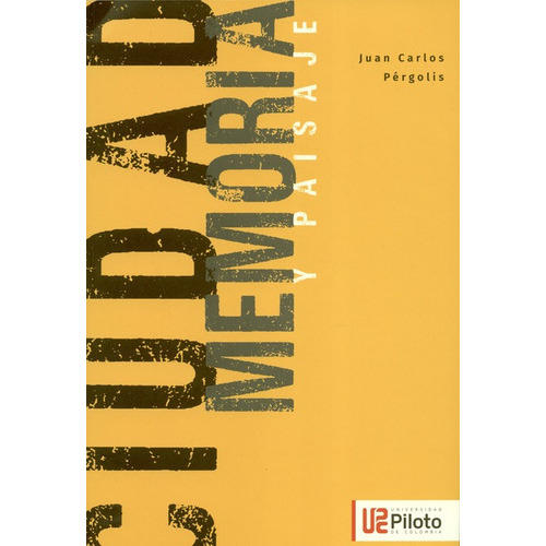 Ciudad Memoria Y Paisaje, De Pérgolis, Juan Carlos. Editorial Universidad Piloto De Colombia, Tapa Blanda, Edición 1 En Español, 2019