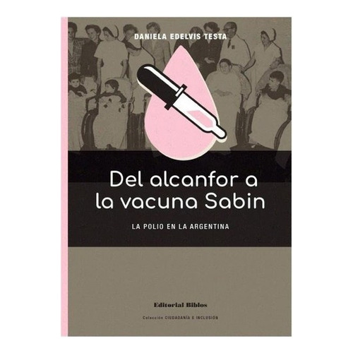 Del Alcanfor A La Vacuna Sabin La Polio En La Argentina, De Daniela Edelvis Testa. Editorial Biblos En Español