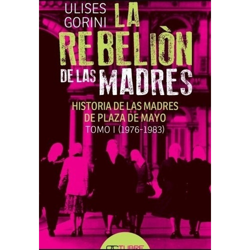 La Rebelion De Las Madres - Ulises Gorini - Historia De Las Madres Tomo I 1976 - 1983, De Gorini, Ulises. Editorial Edit.octubre, Tapa Blanda En Español, 2021